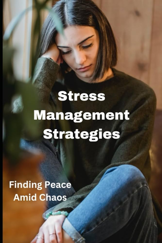 Effective Stress Management: Finding Peace Amid Chaos